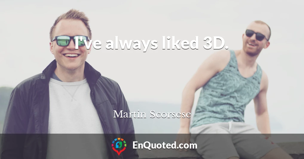 I've always liked 3D.