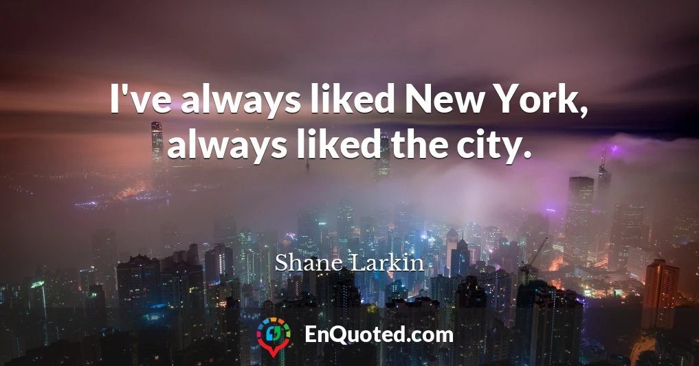 I've always liked New York, always liked the city.