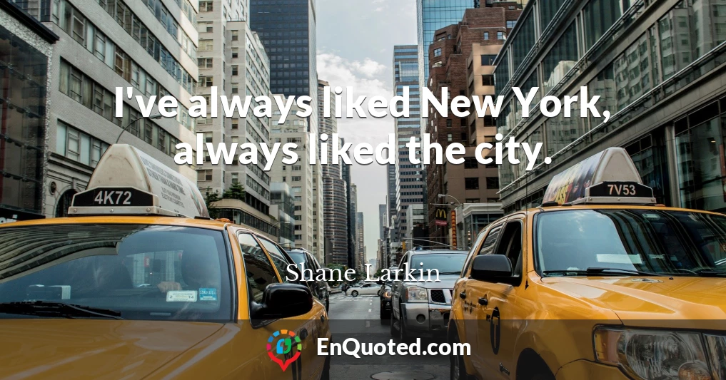 I've always liked New York, always liked the city.