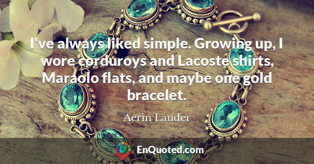 I've always liked simple. Growing up, I wore corduroys and Lacoste shirts, Maraolo flats, and maybe one gold bracelet.