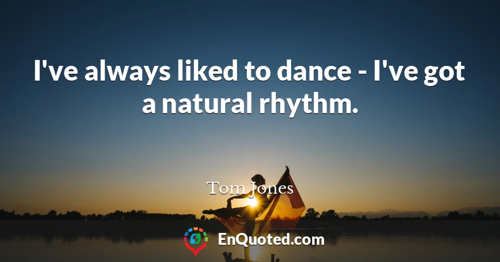I've always liked to dance - I've got a natural rhythm.