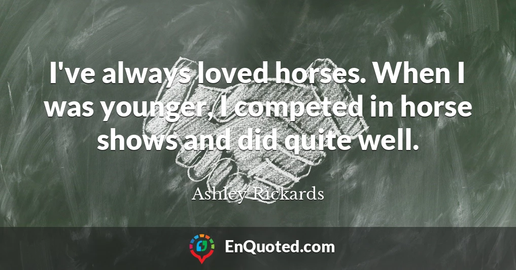 I've always loved horses. When I was younger, I competed in horse shows and did quite well.