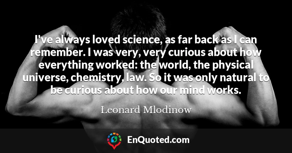 I've always loved science, as far back as I can remember. I was very, very curious about how everything worked: the world, the physical universe, chemistry, law. So it was only natural to be curious about how our mind works.