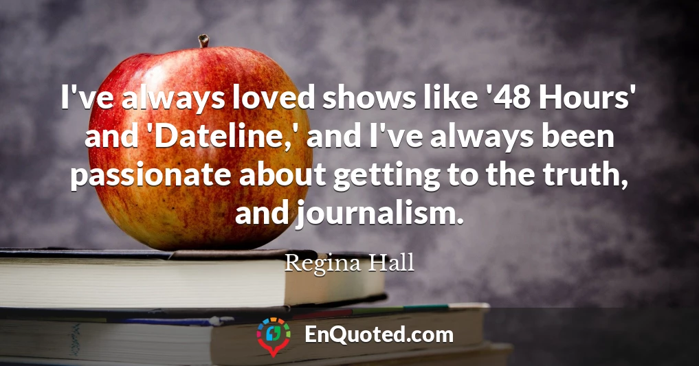 I've always loved shows like '48 Hours' and 'Dateline,' and I've always been passionate about getting to the truth, and journalism.