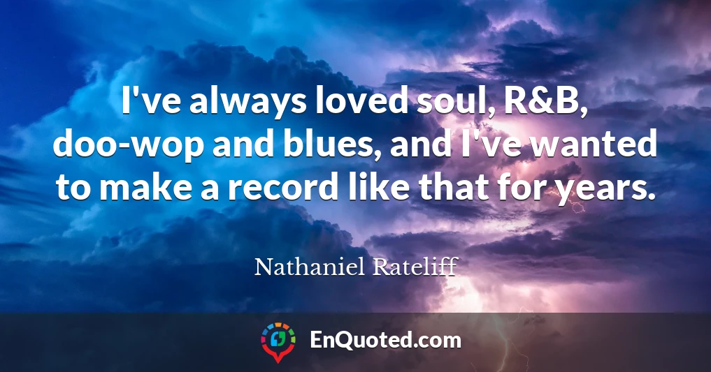 I've always loved soul, R&B, doo-wop and blues, and I've wanted to make a record like that for years.