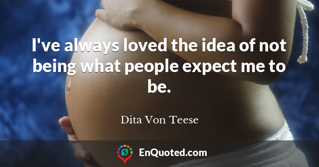 I've always loved the idea of not being what people expect me to be.