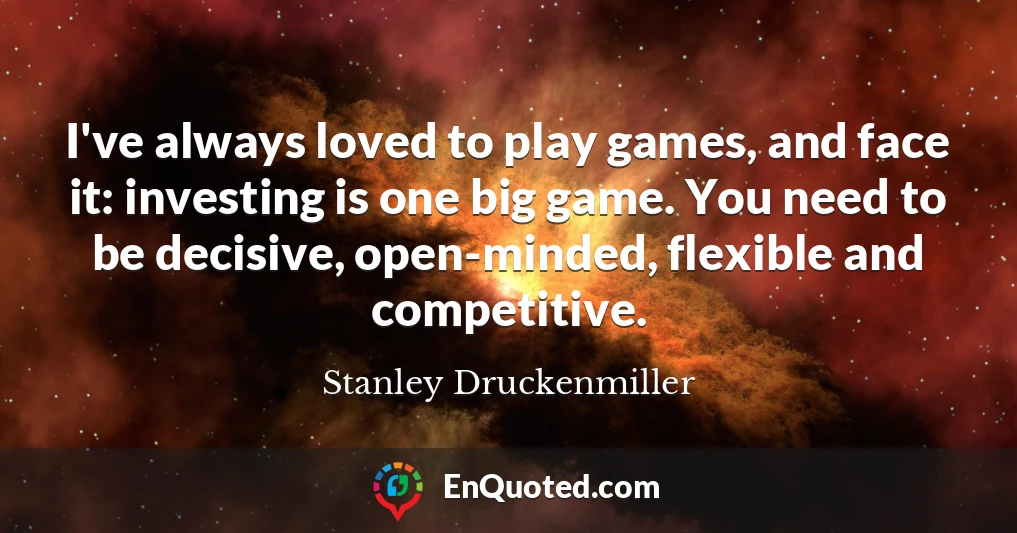 I've always loved to play games, and face it: investing is one big game. You need to be decisive, open-minded, flexible and competitive.