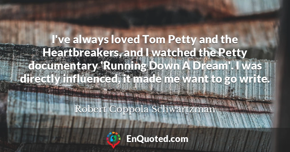 I've always loved Tom Petty and the Heartbreakers, and I watched the Petty documentary 'Running Down A Dream'. I was directly influenced, it made me want to go write.