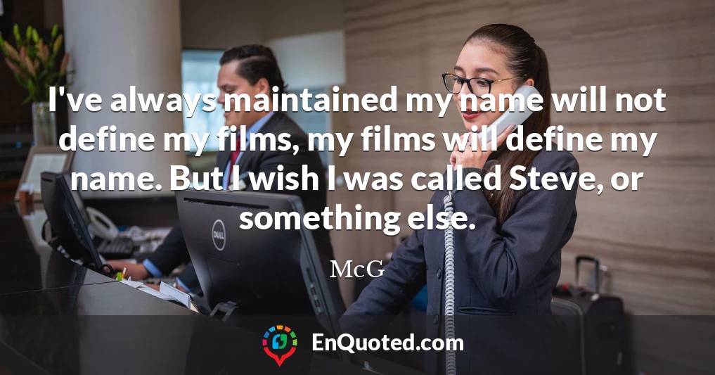 I've always maintained my name will not define my films, my films will define my name. But I wish I was called Steve, or something else.