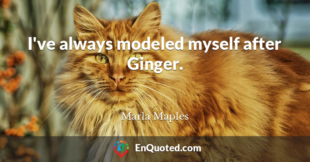 I've always modeled myself after Ginger.