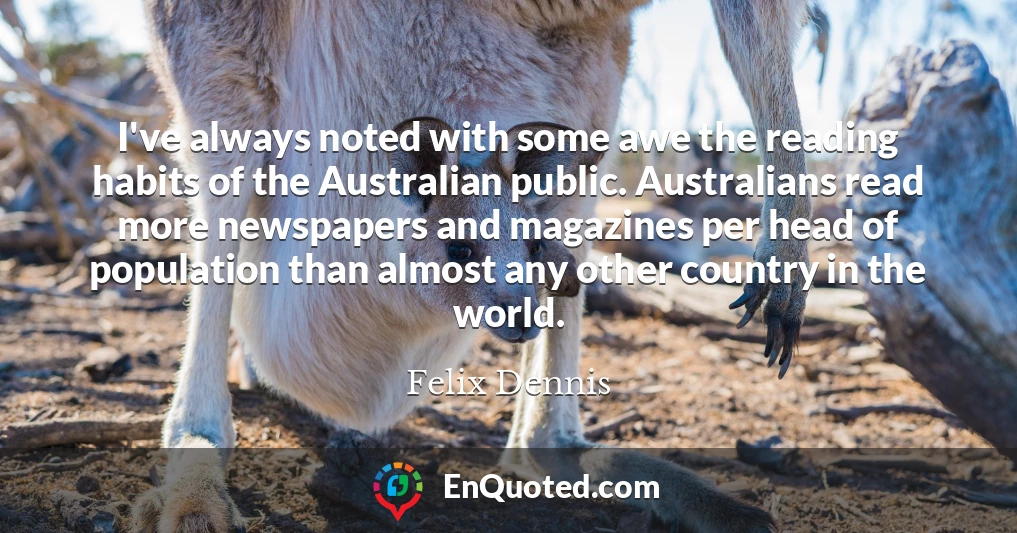 I've always noted with some awe the reading habits of the Australian public. Australians read more newspapers and magazines per head of population than almost any other country in the world.