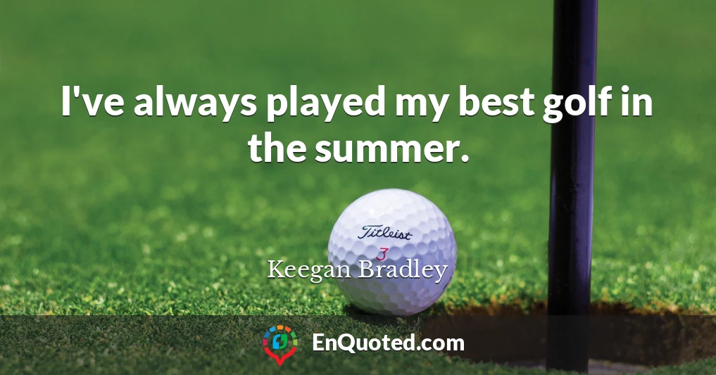 I've always played my best golf in the summer.