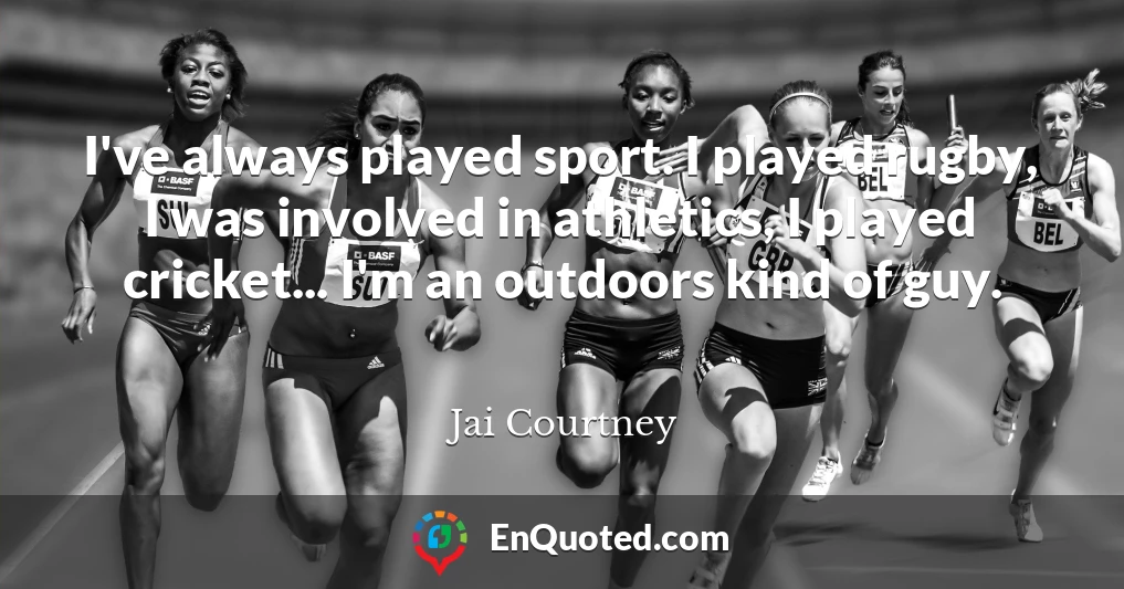 I've always played sport. I played rugby, I was involved in athletics, I played cricket... I'm an outdoors kind of guy.