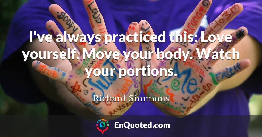 I've always practiced this: Love yourself. Move your body. Watch your portions.