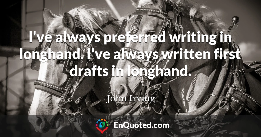 I've always preferred writing in longhand. I've always written first drafts in longhand.