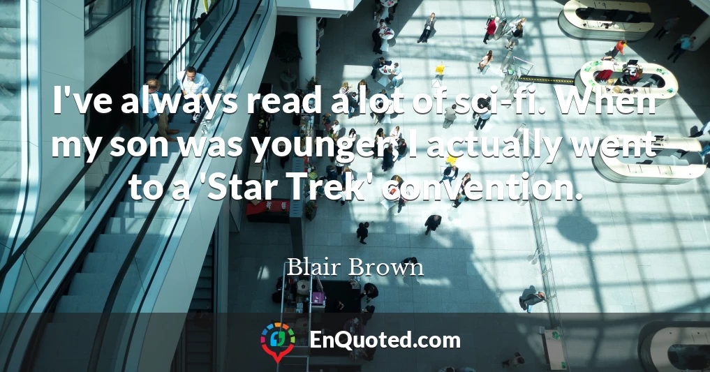 I've always read a lot of sci-fi. When my son was younger, I actually went to a 'Star Trek' convention.