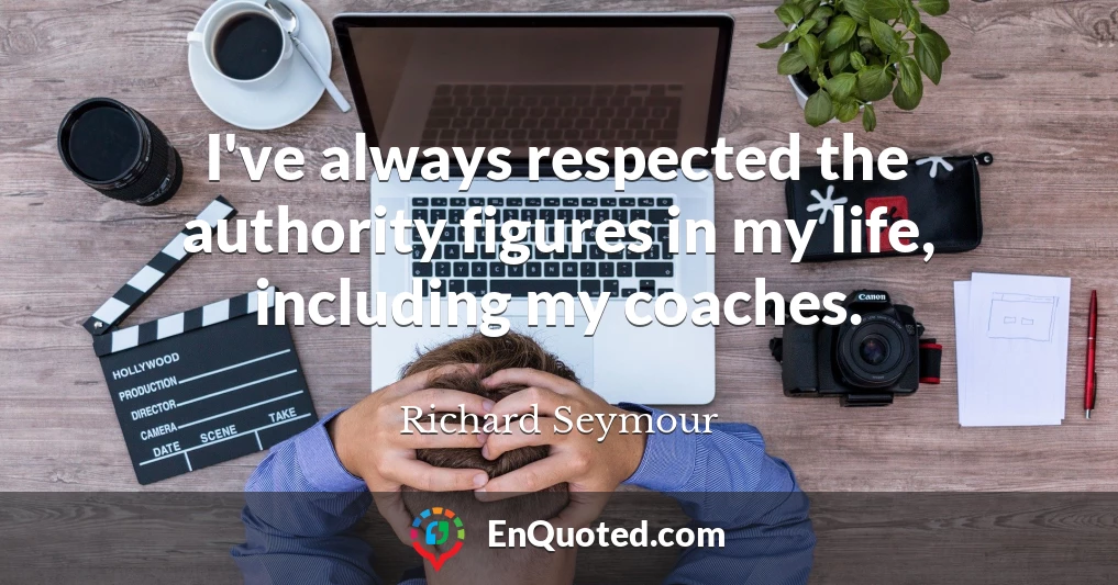 I've always respected the authority figures in my life, including my coaches.