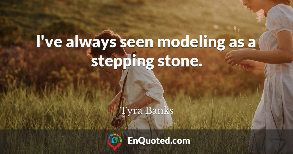 I've always seen modeling as a stepping stone.