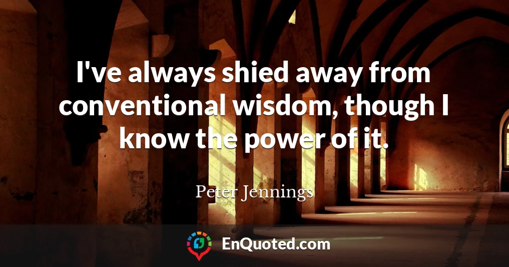 I've always shied away from conventional wisdom, though I know the power of it.