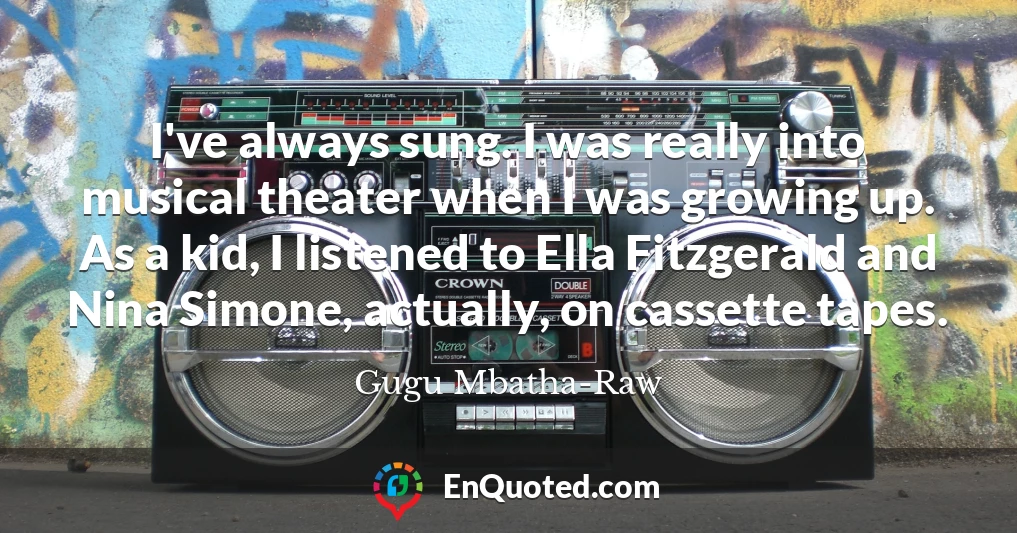 I've always sung. I was really into musical theater when I was growing up. As a kid, I listened to Ella Fitzgerald and Nina Simone, actually, on cassette tapes.