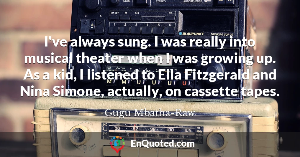 I've always sung. I was really into musical theater when I was growing up. As a kid, I listened to Ella Fitzgerald and Nina Simone, actually, on cassette tapes.