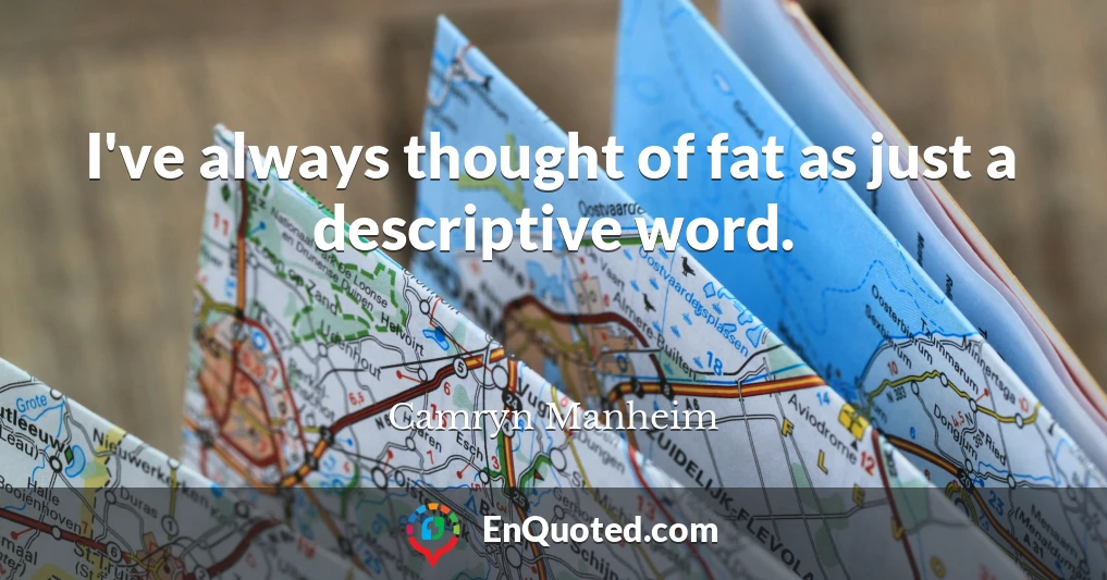 I've always thought of fat as just a descriptive word.