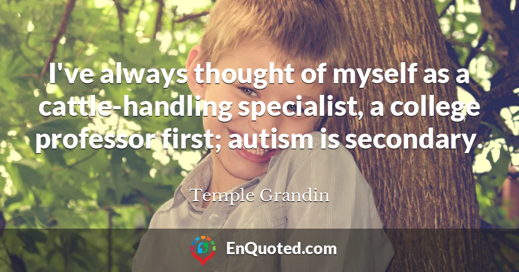 I've always thought of myself as a cattle-handling specialist, a college professor first; autism is secondary.