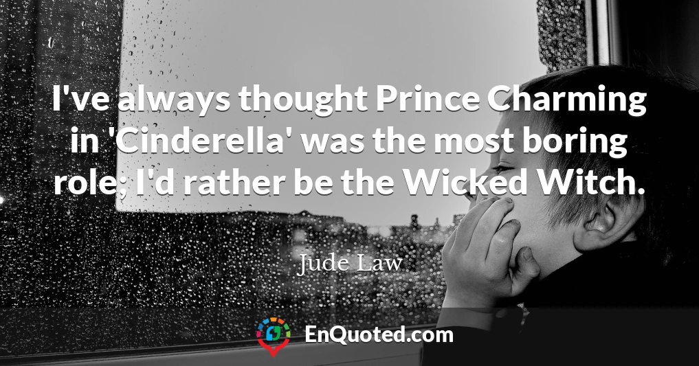 I've always thought Prince Charming in 'Cinderella' was the most boring role; I'd rather be the Wicked Witch.