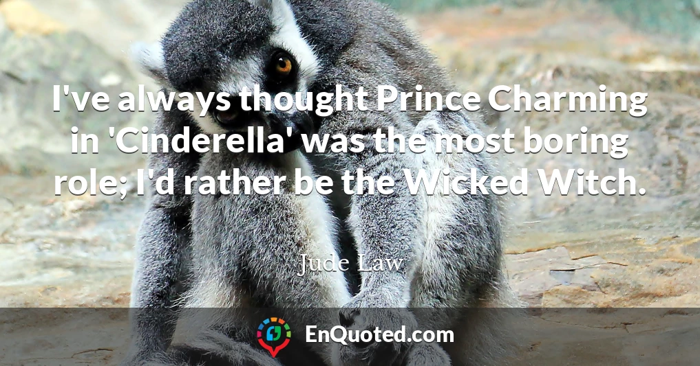 I've always thought Prince Charming in 'Cinderella' was the most boring role; I'd rather be the Wicked Witch.