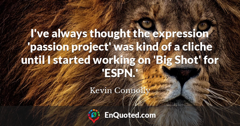 I've always thought the expression 'passion project' was kind of a cliche until I started working on 'Big Shot' for 'ESPN.'