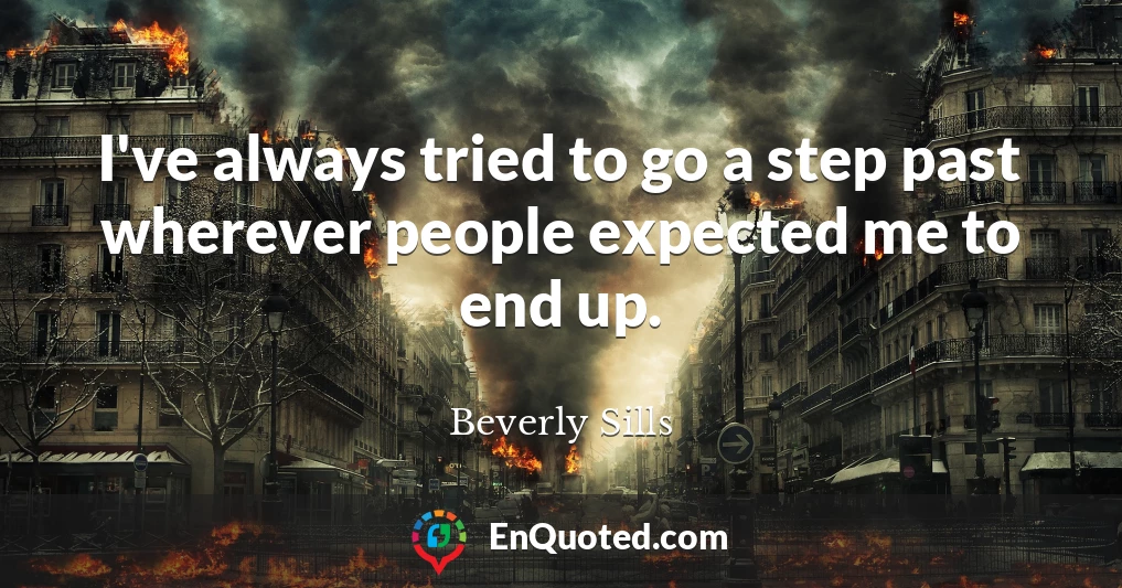 I've always tried to go a step past wherever people expected me to end up.