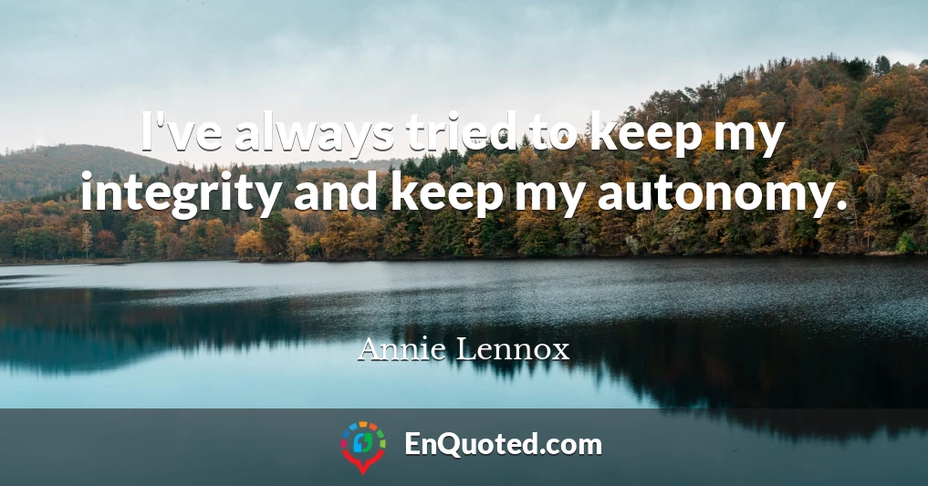 I've always tried to keep my integrity and keep my autonomy.