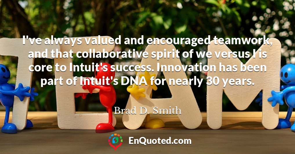 I've always valued and encouraged teamwork, and that collaborative spirit of we versus I is core to Intuit's success. Innovation has been part of Intuit's DNA for nearly 30 years.