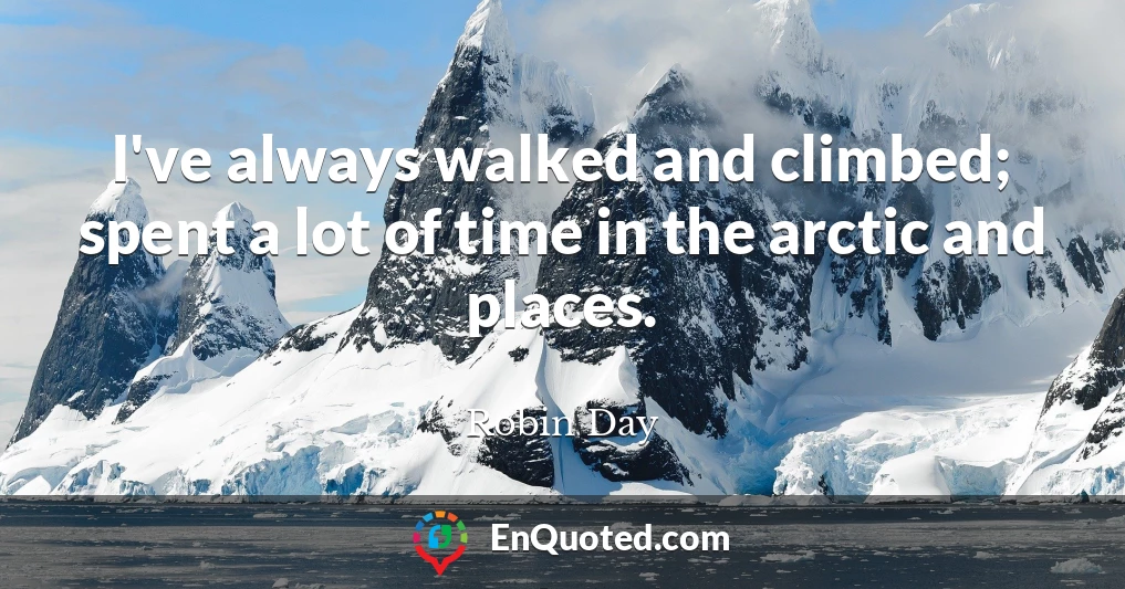 I've always walked and climbed; spent a lot of time in the arctic and places.