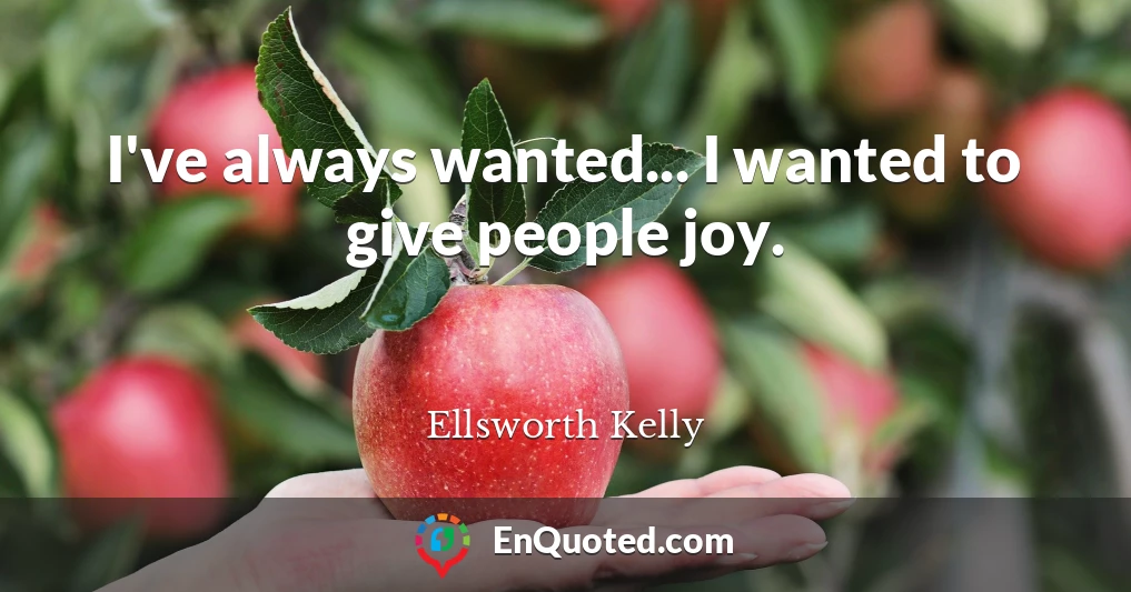 I've always wanted... I wanted to give people joy.