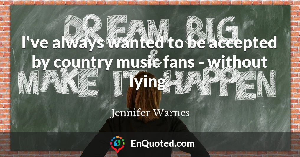 I've always wanted to be accepted by country music fans - without lying.