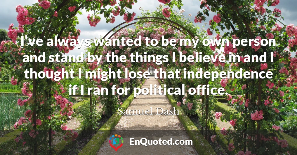 I've always wanted to be my own person and stand by the things I believe in and I thought I might lose that independence if I ran for political office.