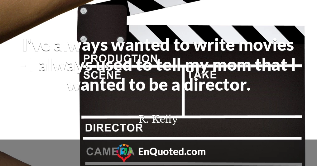 I've always wanted to write movies - I always used to tell my mom that I wanted to be a director.