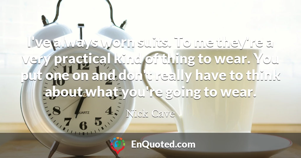 I've always worn suits. To me they're a very practical kind of thing to wear. You put one on and don't really have to think about what you're going to wear.