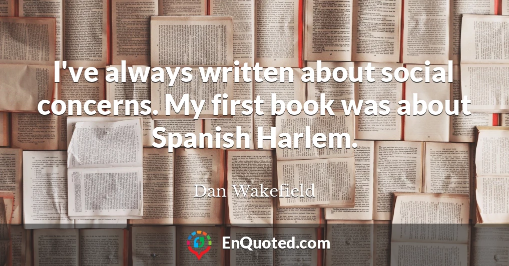 I've always written about social concerns. My first book was about Spanish Harlem.
