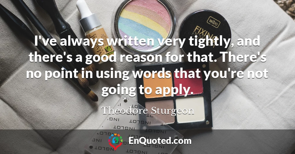 I've always written very tightly, and there's a good reason for that. There's no point in using words that you're not going to apply.
