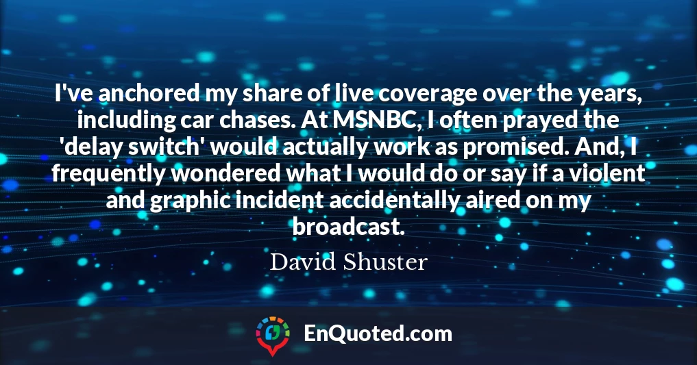 I've anchored my share of live coverage over the years, including car chases. At MSNBC, I often prayed the 'delay switch' would actually work as promised. And, I frequently wondered what I would do or say if a violent and graphic incident accidentally aired on my broadcast.