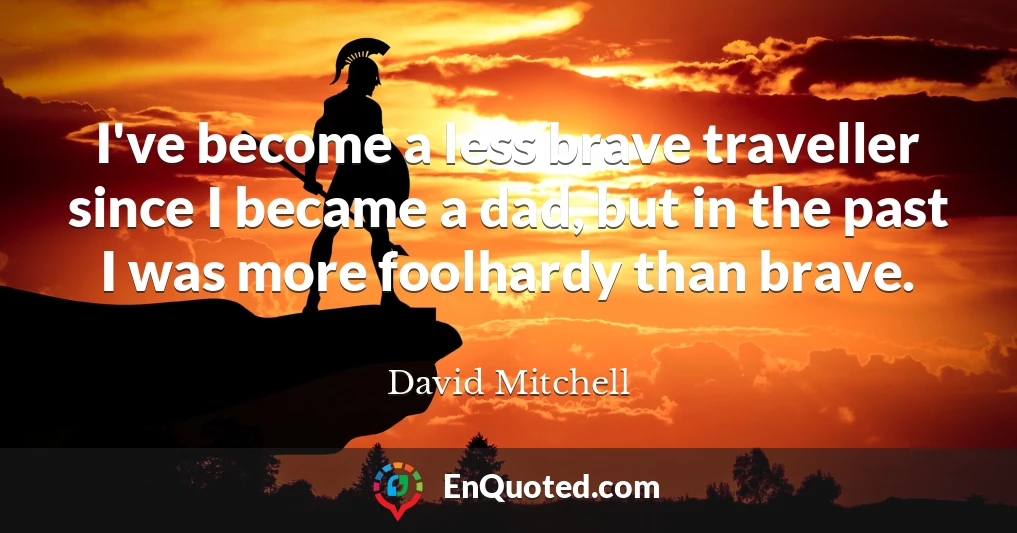 I've become a less brave traveller since I became a dad, but in the past I was more foolhardy than brave.