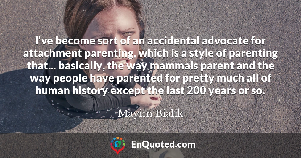 I've become sort of an accidental advocate for attachment parenting, which is a style of parenting that... basically, the way mammals parent and the way people have parented for pretty much all of human history except the last 200 years or so.