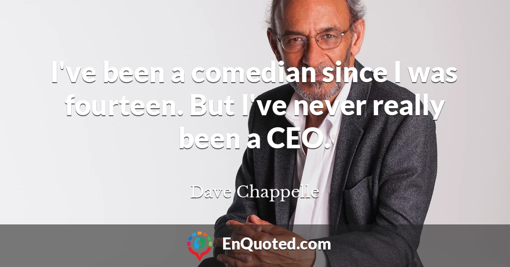 I've been a comedian since I was fourteen. But I've never really been a CEO.