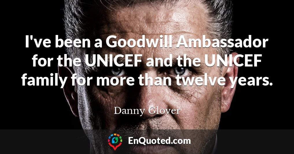 I've been a Goodwill Ambassador for the UNICEF and the UNICEF family for more than twelve years.