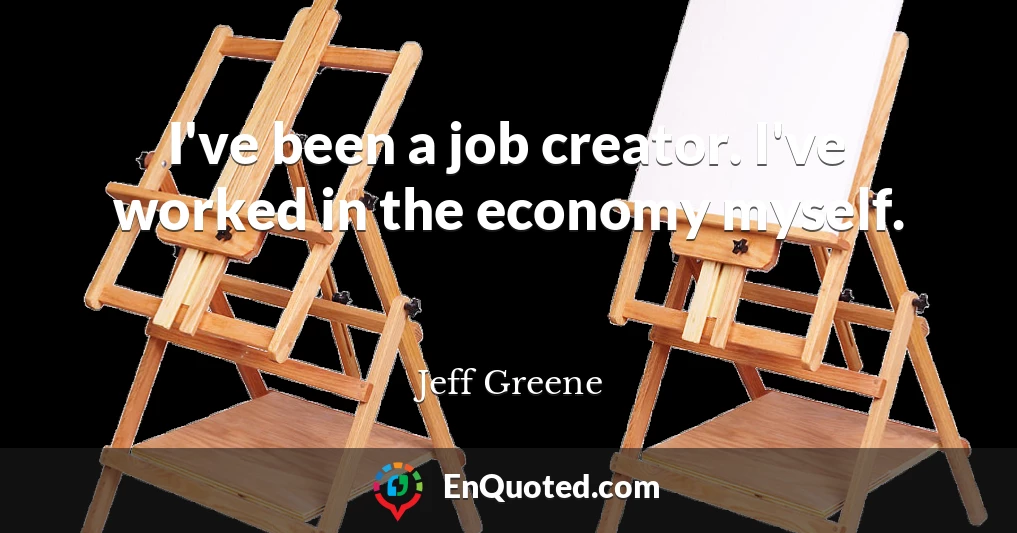 I've been a job creator. I've worked in the economy myself.
