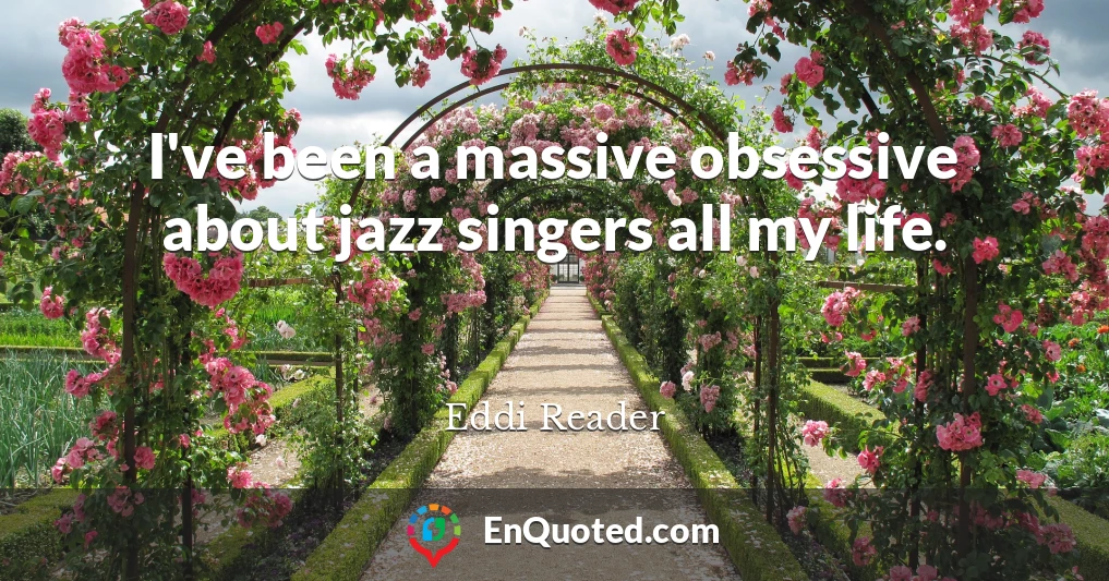 I've been a massive obsessive about jazz singers all my life.