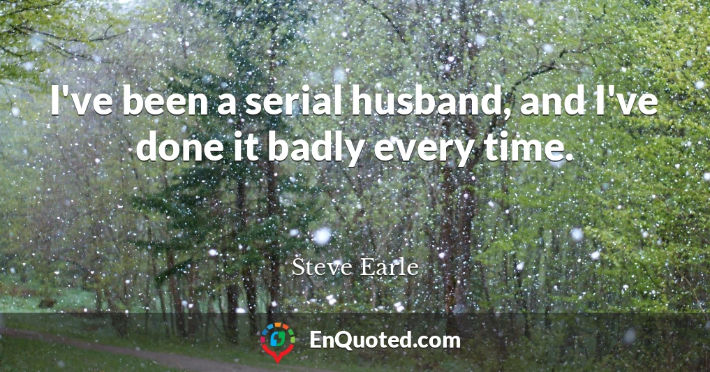 I've been a serial husband, and I've done it badly every time.