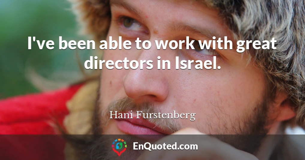 I've been able to work with great directors in Israel.
